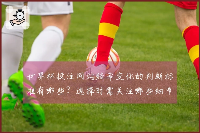 世界杯投注网站赔率变化的判断标准有哪些？选择时需关注哪些细节？