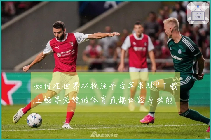 如何在世界杯投注平台苹果APP下载上畅享无缝的体育直播体验与功能介绍