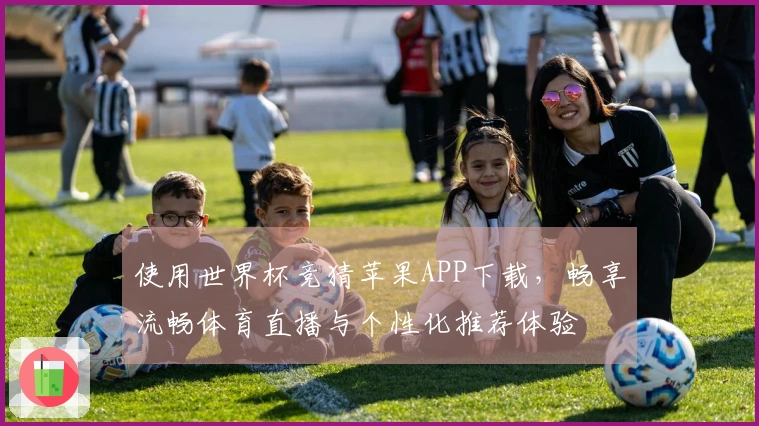 使用世界杯竞猜苹果APP下载，畅享流畅体育直播与个性化推荐体验