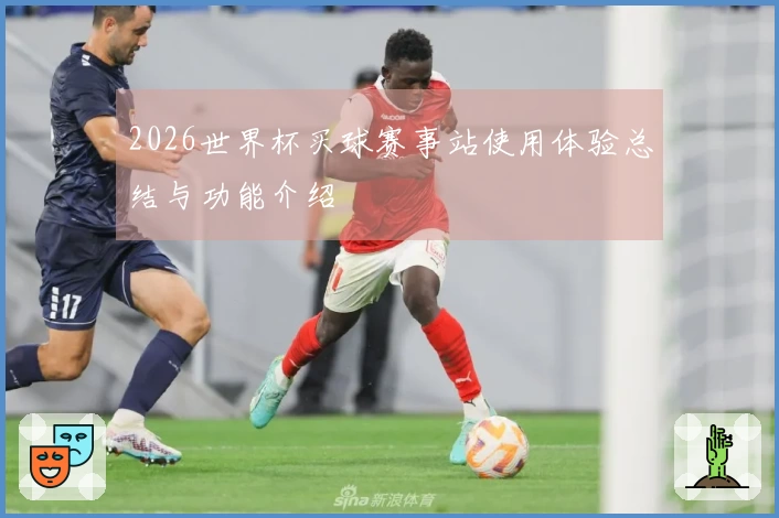 2026世界杯买球赛事站使用体验总结与功能介绍