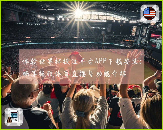 体验世界杯投注平台APP下载安装:畅享极致体育直播与功能介绍