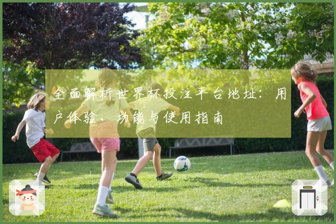 全面解析世界杯投注平台地址：用户体验、功能与使用指南