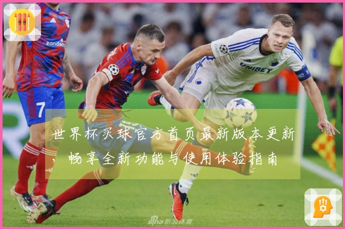 世界杯买球官方首页最新版本更新，畅享全新功能与使用体验指南