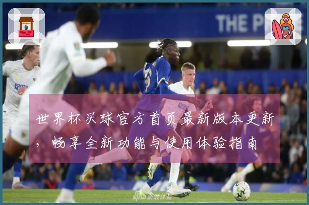世界杯买球官方首页最新版本更新，畅享全新功能与使用体验指南