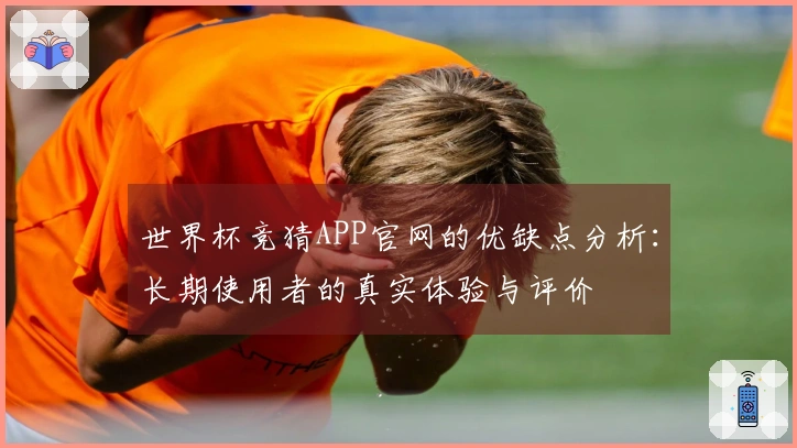 世界杯竞猜APP官网的优缺点分析：长期使用者的真实体验与评价