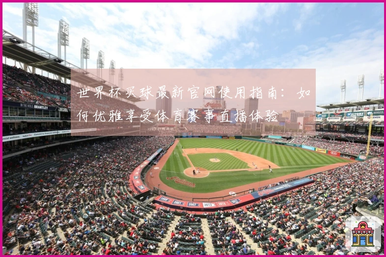 世界杯买球最新官网使用指南：如何优雅享受体育赛事直播体验