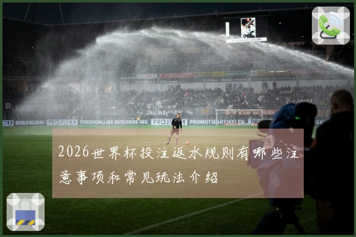 2026世界杯投注返水规则有哪些注意事项和常见玩法介绍