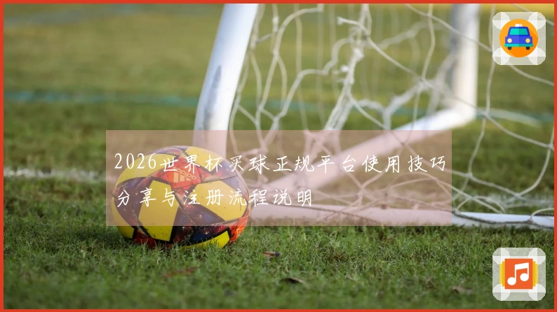 2026世界杯买球正规平台使用技巧分享与注册流程说明