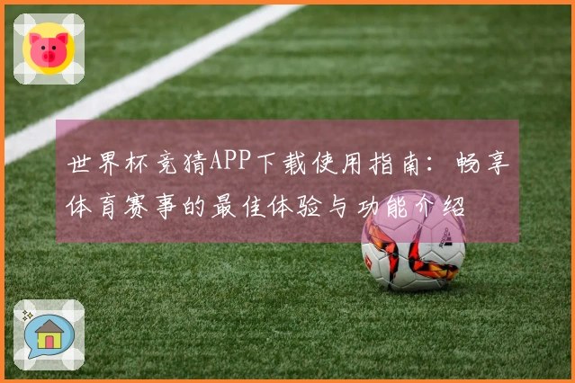 世界杯竞猜APP下载使用指南：畅享体育赛事的最佳体验与功能介绍