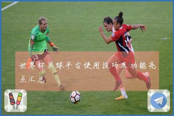 世界杯买球平台使用技巧及功能亮点汇总