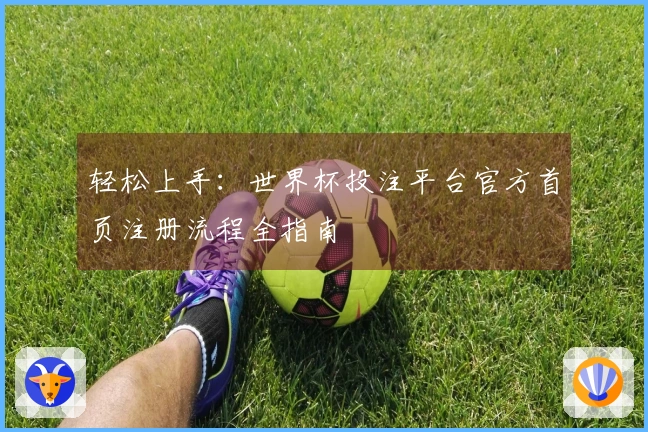 轻松上手：世界杯投注平台官方首页注册流程全指南