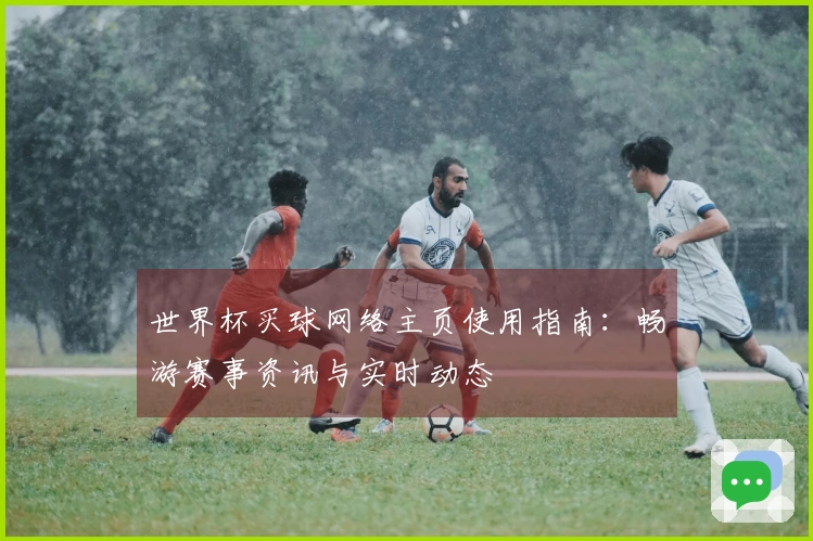 世界杯买球网络主页使用指南：畅游赛事资讯与实时动态