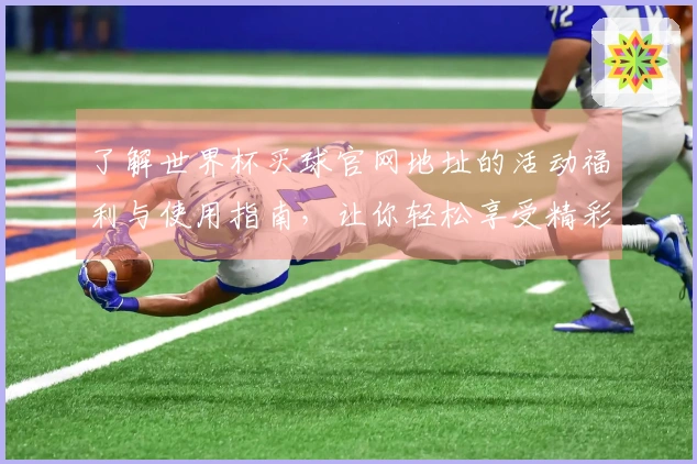 了解世界杯买球官网地址的活动福利与使用指南，让你轻松享受精彩赛事