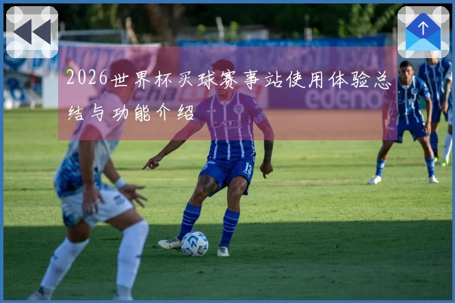 2026世界杯买球赛事站使用体验总结与功能介绍