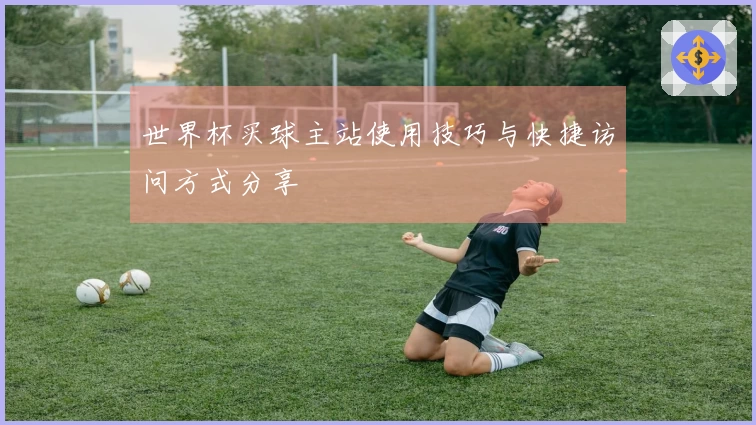 世界杯买球主站使用技巧与快捷访问方式分享