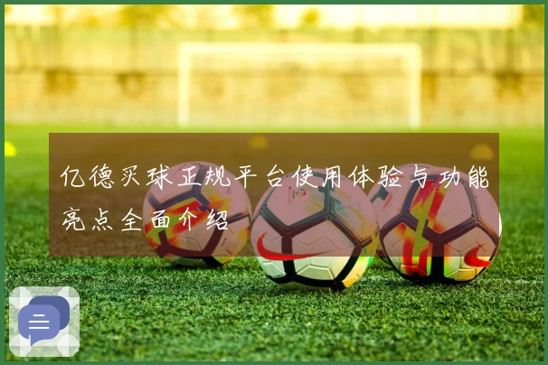 亿德买球正规平台使用体验与功能亮点全面介绍