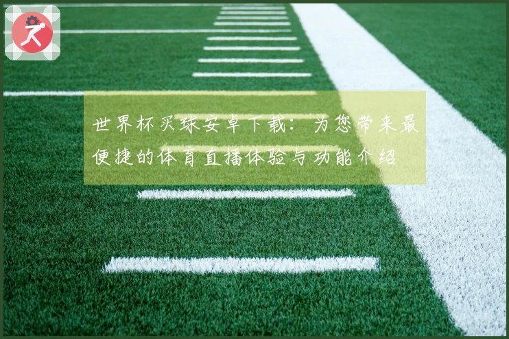 世界杯买球安卓下载：为您带来最便捷的体育直播体验与功能介绍